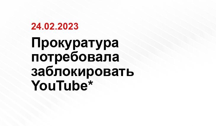 Прокуратура потребовала заблокировать YouTube*