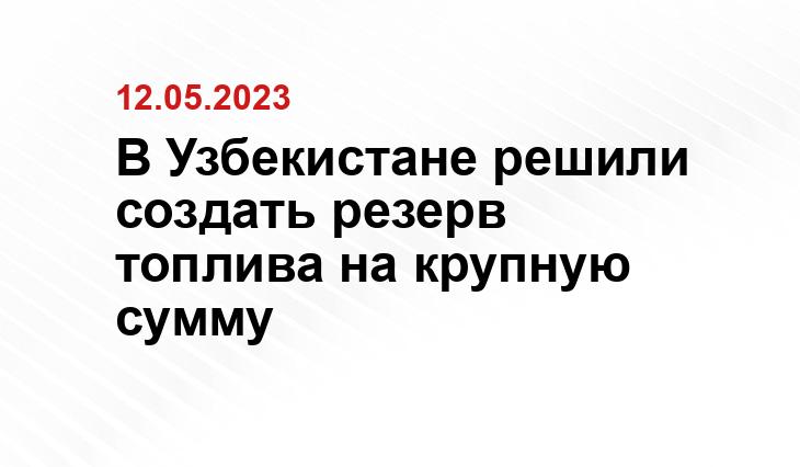 В Узбекистане решили создать резерв топлива на крупную сумму